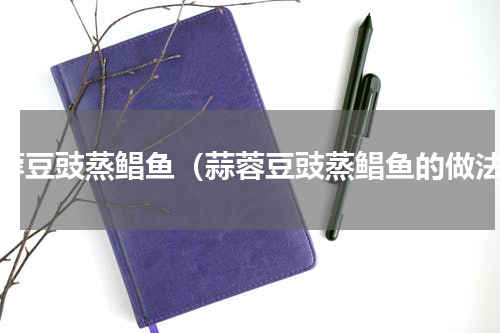 蒜蓉豆豉蒸鲳鱼（蒜蓉豆豉蒸鲳鱼的做法）