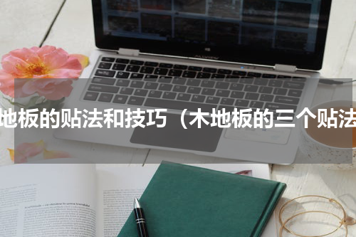 木地板的贴法和技巧（木地板的三个贴法）