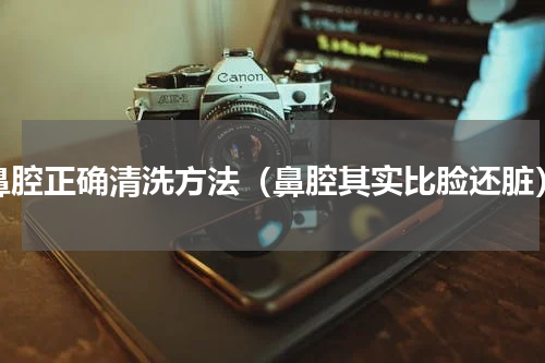 鼻腔正确清洗方法（鼻腔其实比脸还脏）