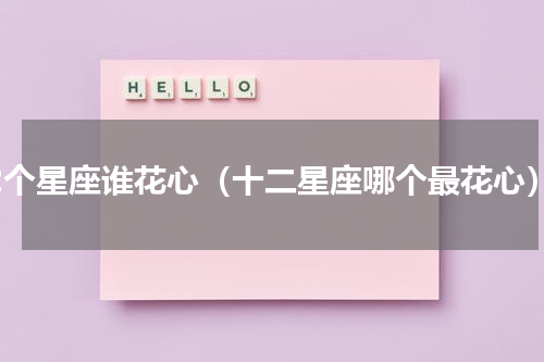 12个星座谁花心（十二星座哪个最花心）