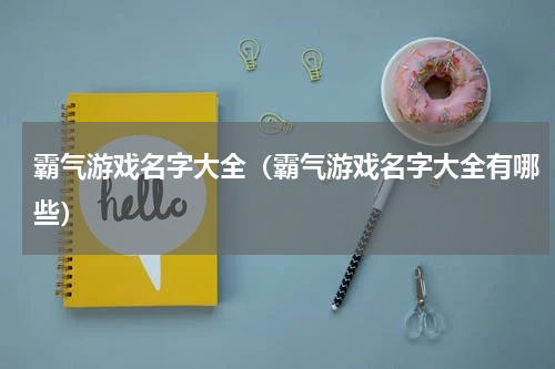 霸气游戏名字大全（霸气游戏名字大全有哪些）