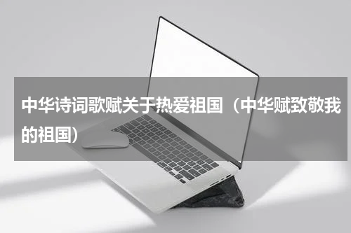 中华诗词歌赋关于热爱祖国（中华赋致敬我的祖国）