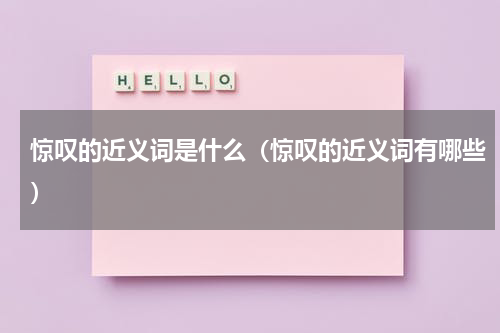 惊叹的近义词是什么（惊叹的近义词有哪些）