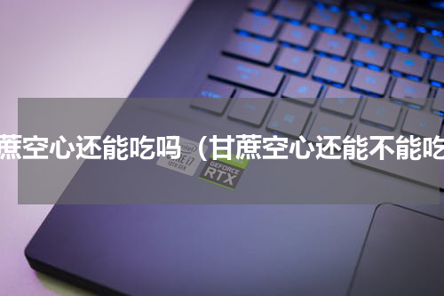 甘蔗空心还能吃吗（甘蔗空心还能不能吃）