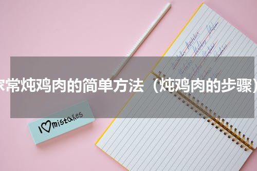 家常炖鸡肉的简单方法（炖鸡肉的步骤）