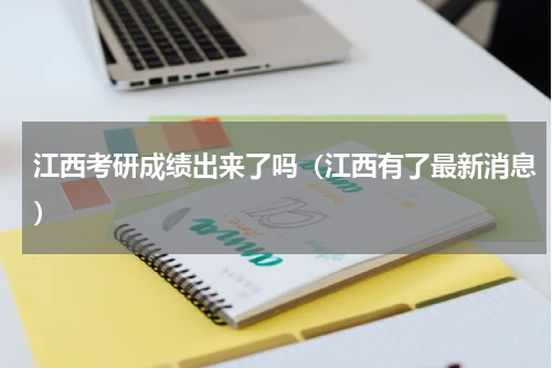 江西考研成绩出来了吗（江西有了最新消息）