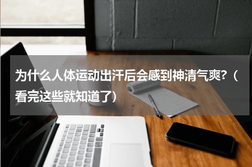 为什么人体运动出汗后会感到神清气爽?（看完这些就知道了）