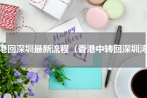 香港回深圳最新流程（香港中转回深圳湾）