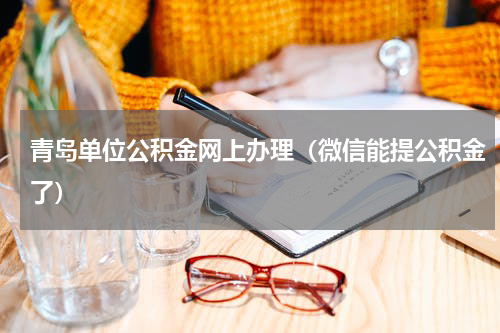青岛单位公积金网上办理（微信能提公积金了）
