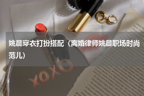 姚晨穿衣打扮搭配（离婚律师姚晨职场时尚范儿）