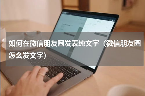 如何在微信朋友圈发表纯文字（微信朋友圈怎么发文字）