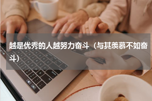 越是优秀的人越努力奋斗（与其羡慕不如奋斗）