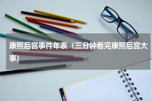 康熙后宫事件年表（三分钟看完康熙后宫大事）