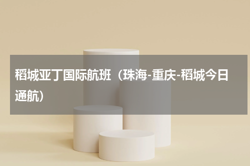 稻城亚丁国际航班（珠海-重庆-稻城今日通航）