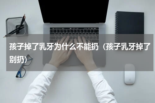 孩子掉了乳牙为什么不能扔（孩子乳牙掉了别扔）