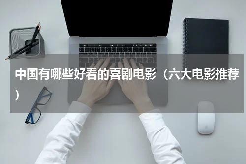 中国有哪些好看的喜剧电影（六大电影推荐）