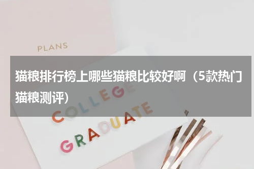 猫粮排行榜上哪些猫粮比较好啊（5款热门猫粮测评）