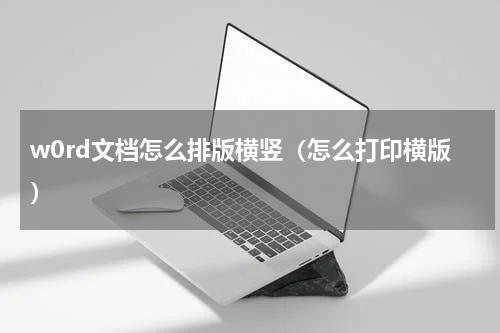 w0rd文档怎么排版横竖（怎么打印横版）