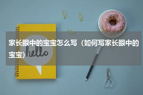家长眼中的宝宝怎么写（如何写家长眼中的宝宝）