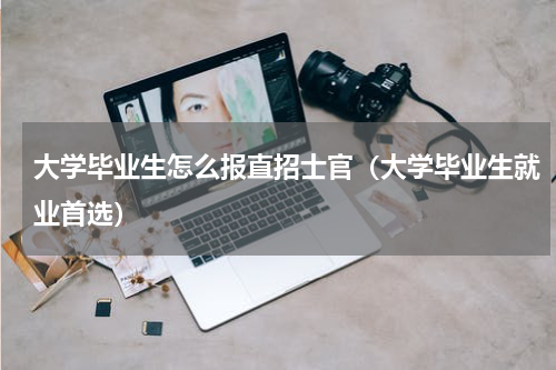 大学毕业生怎么报直招士官（大学毕业生就业首选）