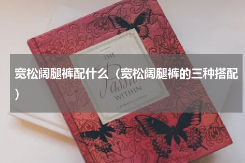宽松阔腿裤配什么（宽松阔腿裤的三种搭配）