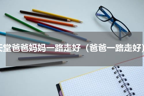天堂爸爸妈妈一路走好（爸爸一路走好）