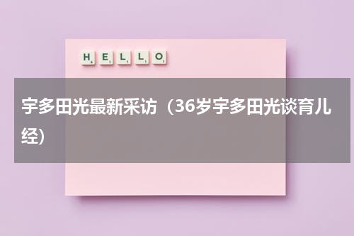 宇多田光最新采访（36岁宇多田光谈育儿经）