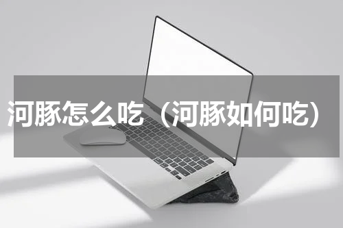 河豚怎么吃（河豚如何吃）