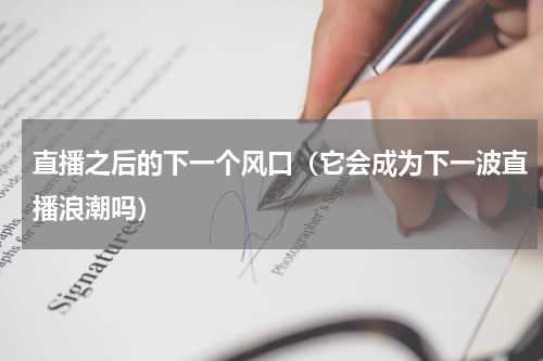 直播之后的下一个风口（它会成为下一波直播浪潮吗）