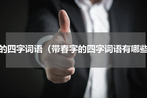 春的四字词语（带春字的四字词语有哪些）