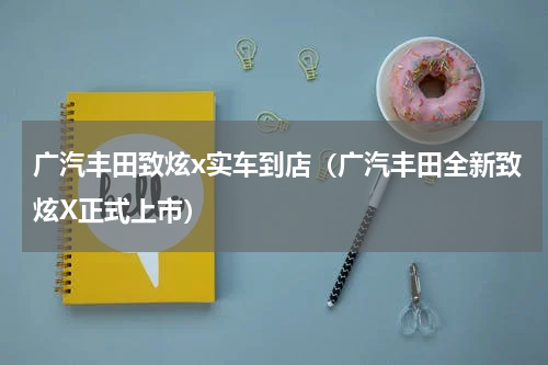 广汽丰田致炫x实车到店（广汽丰田全新致炫X正式上市）