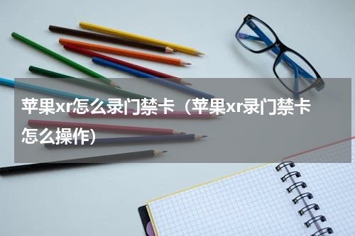 苹果xr怎么录门禁卡（苹果xr录门禁卡怎么操作）