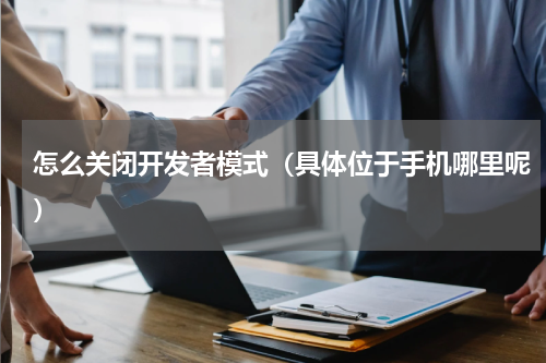 怎么关闭开发者模式（具体位于手机哪里呢）