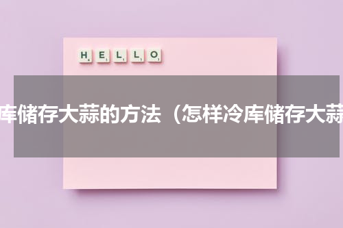冷库储存大蒜的方法（怎样冷库储存大蒜）