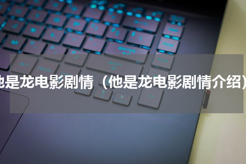 他是龙电影剧情（他是龙电影剧情介绍）