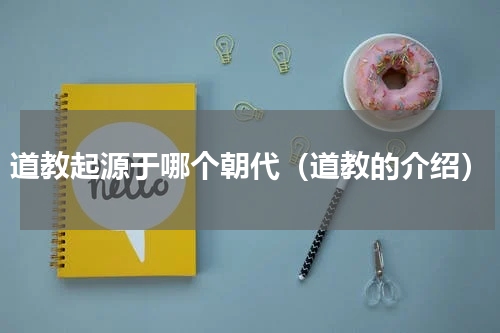 道教起源于哪个朝代（道教的介绍）