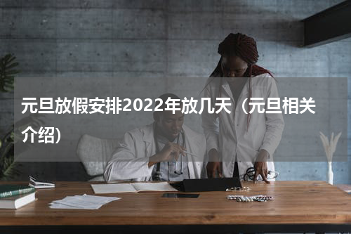 元旦放假安排2022年放几天（元旦相关介绍）
