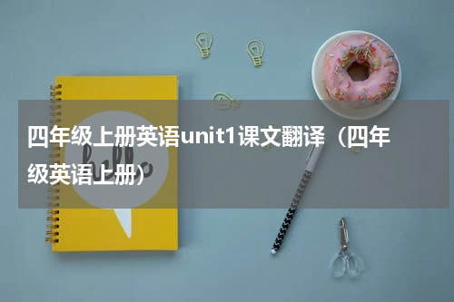 四年级上册英语unit1课文翻译（四年级英语上册）