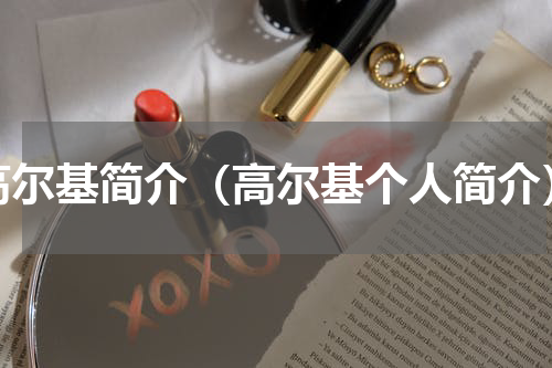 高尔基简介（高尔基个人简介）