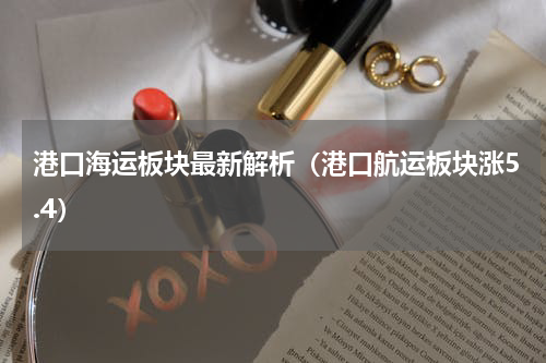 港口海运板块最新解析（港口航运板块涨5.4）