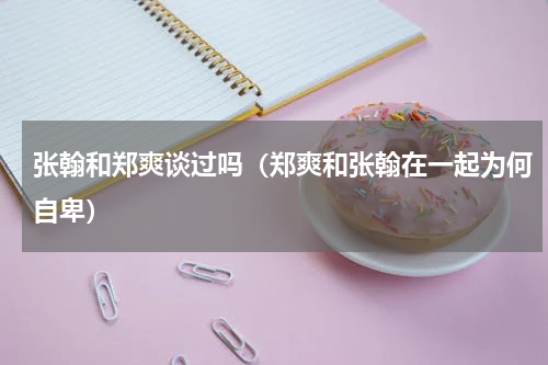 张翰和郑爽谈过吗（郑爽和张翰在一起为何自卑）