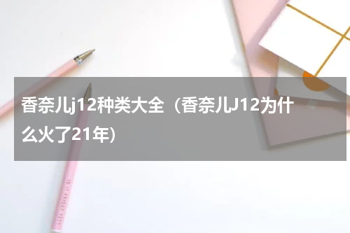 香奈儿j12种类大全（香奈儿J12为什么火了21年）