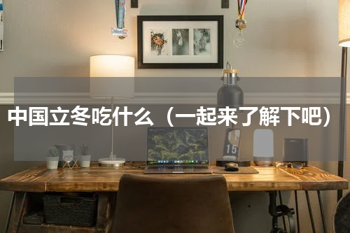 中国立冬吃什么（一起来了解下吧）