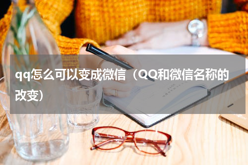 qq怎么可以变成微信（QQ和微信名称的改变）