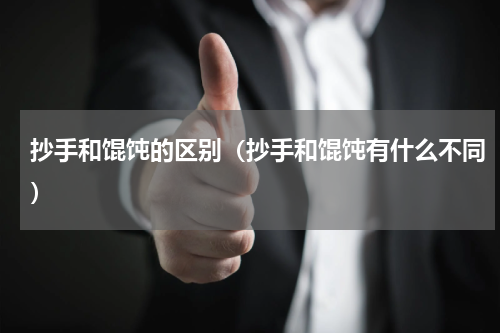 抄手和馄饨的区别（抄手和馄饨有什么不同）