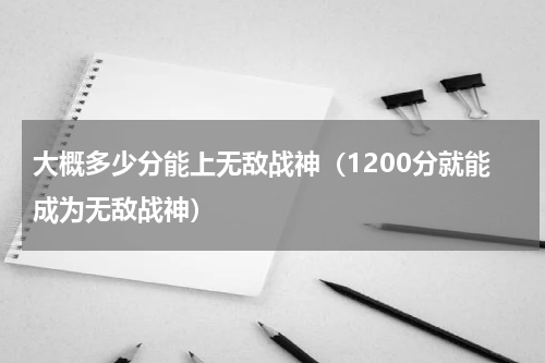 大概多少分能上无敌战神（1200分就能成为无敌战神）