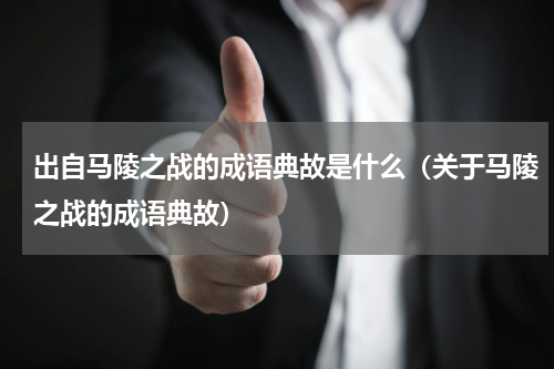 出自马陵之战的成语典故是什么（关于马陵之战的成语典故）