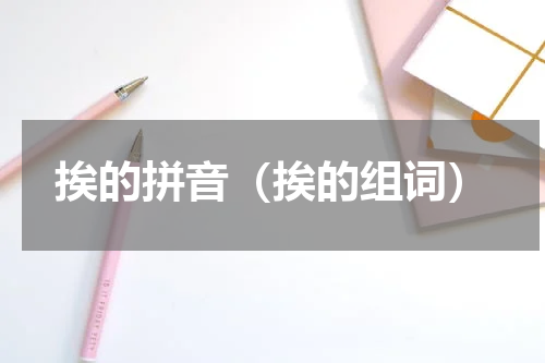 挨的拼音（挨的组词）