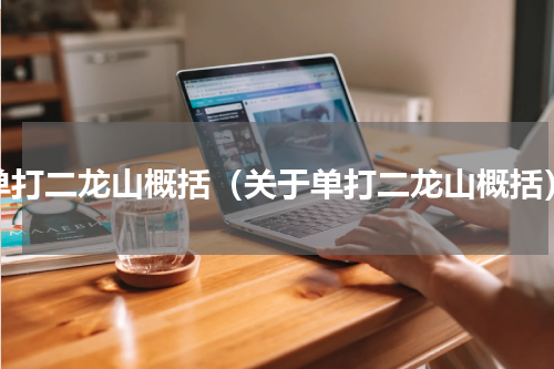 单打二龙山概括（关于单打二龙山概括）