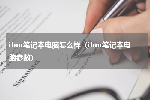 ibm笔记本电脑怎么样（ibm笔记本电脑参数）